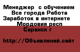 Менеджер (с обучением) - Все города Работа » Заработок в интернете   . Мордовия респ.,Саранск г.